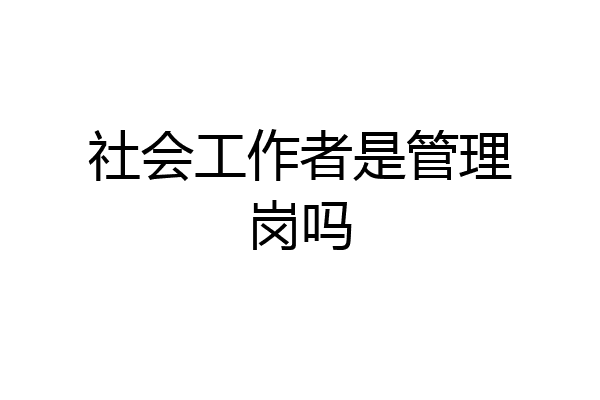 社会工作者是管理岗吗