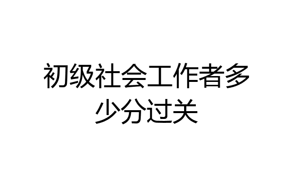 初级社会工作者多少分过关