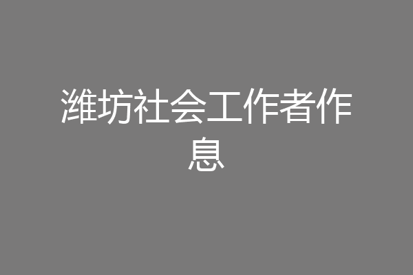 潍坊社会工作者作息