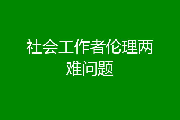 社会工作者伦理两难问题