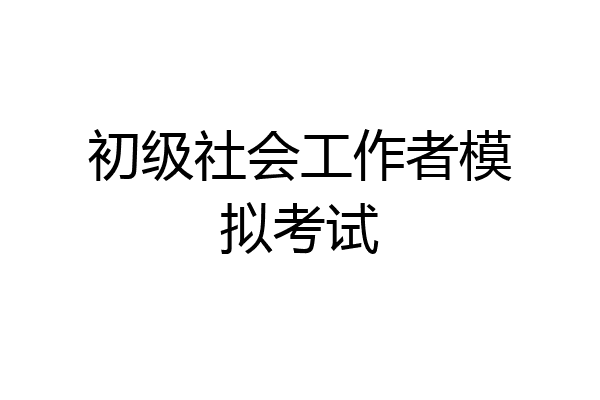 初级社会工作者模拟考试