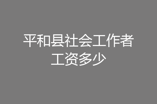 平和县社会工作者工资多少