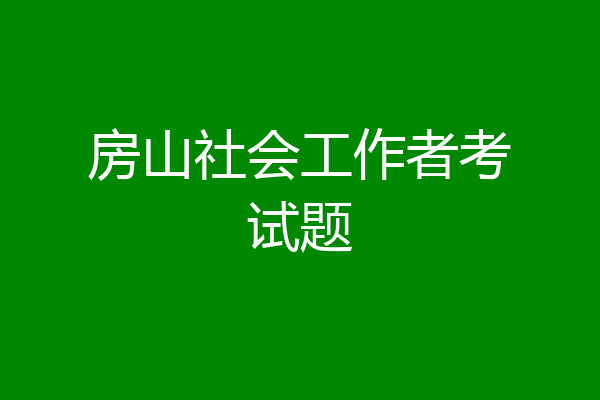 房山社会工作者考试题