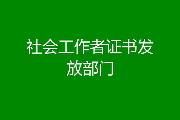 社会工作者证书发放部门