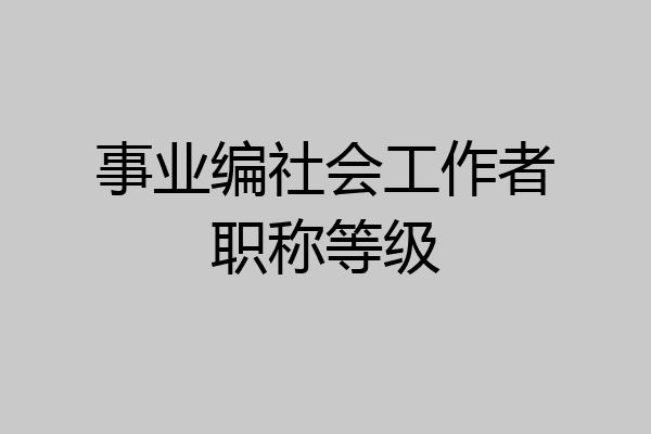 事业编社会工作者职称等级