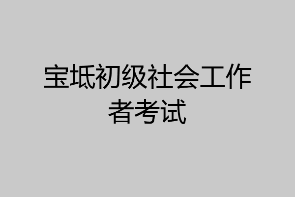 宝坻初级社会工作者考试