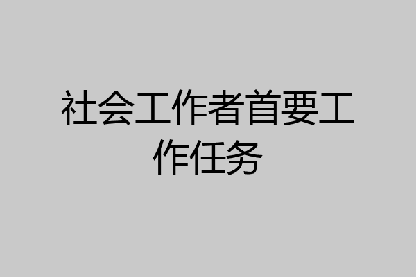 社会工作者首要工作任务