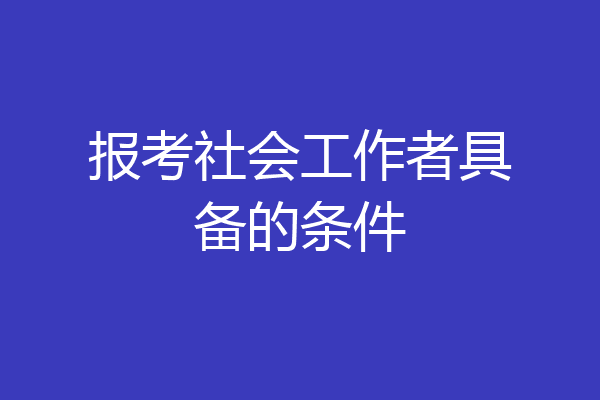 报考社会工作者具备的条件
