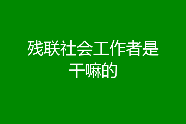 残联社会工作者是干嘛的