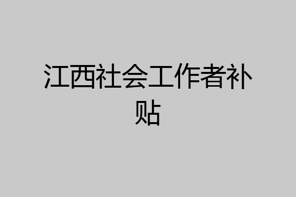 江西社会工作者补贴