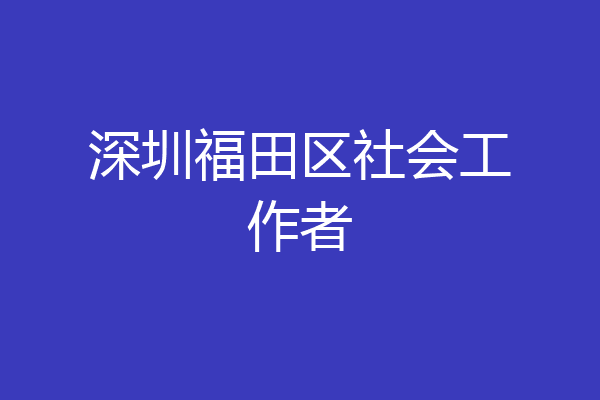 深圳福田区社会工作者