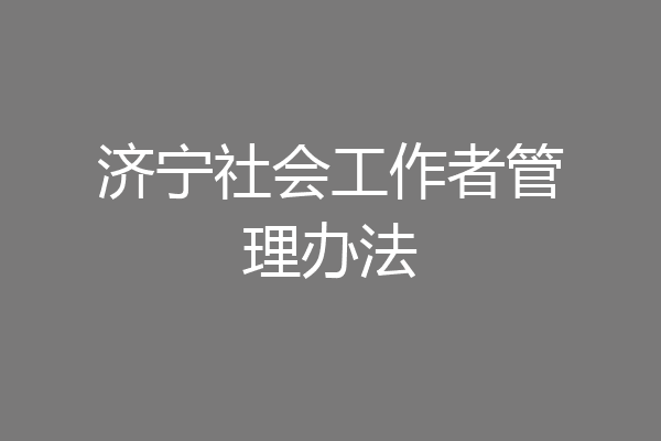 济宁社会工作者管理办法