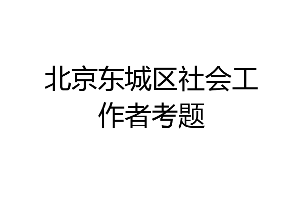 北京东城区社会工作者考题