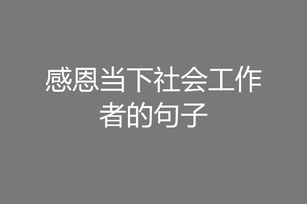感恩当下社会工作者的句子