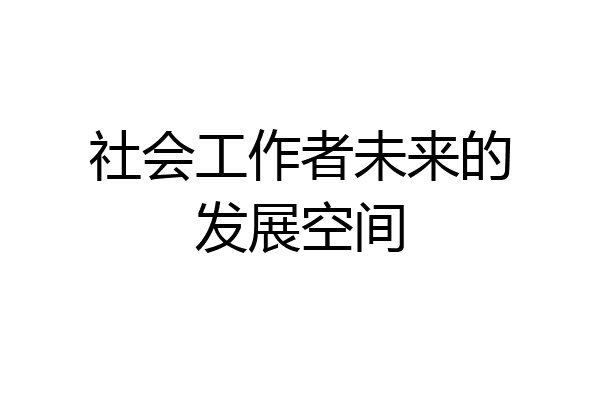 社会工作者未来的发展空间