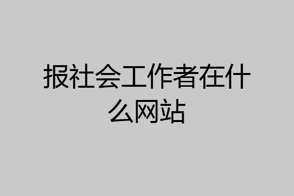 报社会工作者在什么网站