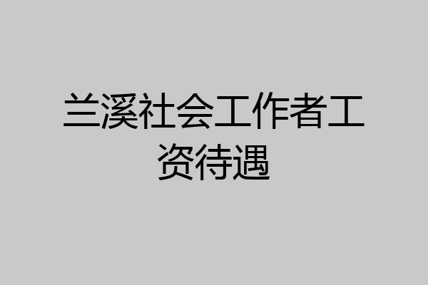 兰溪社会工作者工资待遇