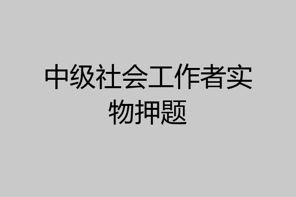 中级社会工作者实物押题