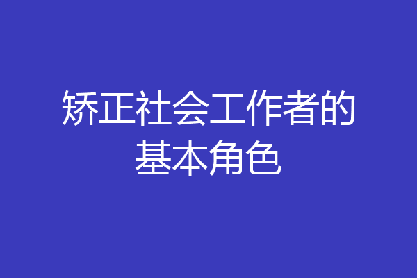 矫正社会工作者的基本角色