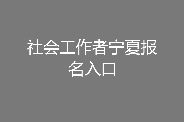 社会工作者宁夏报名入口