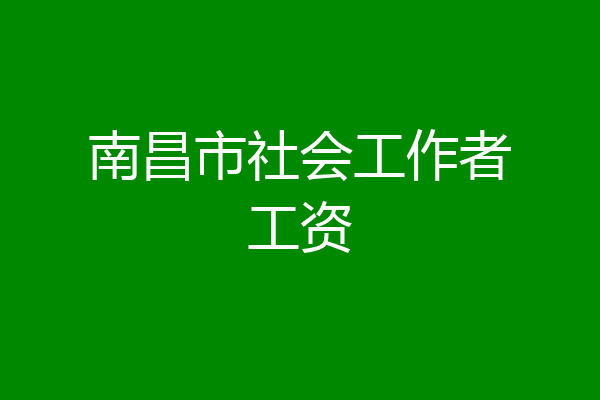 南昌市社会工作者工资