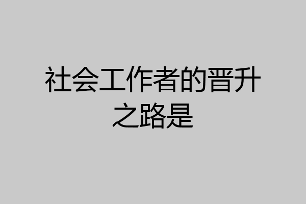 社会工作者的晋升之路是