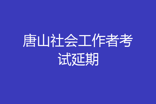 唐山社会工作者考试延期