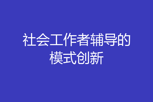 社会工作者辅导的模式创新
