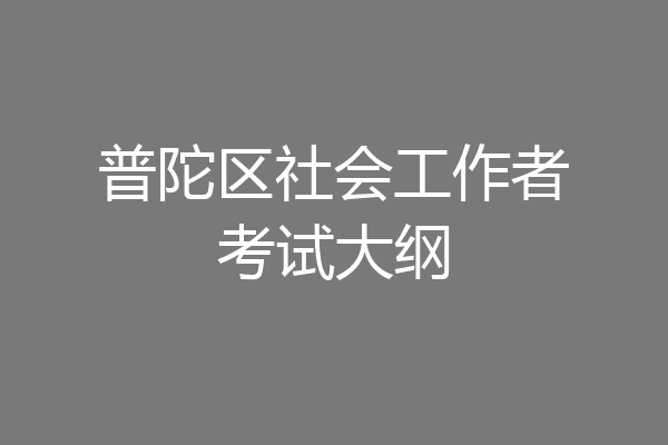 普陀区社会工作者考试大纲