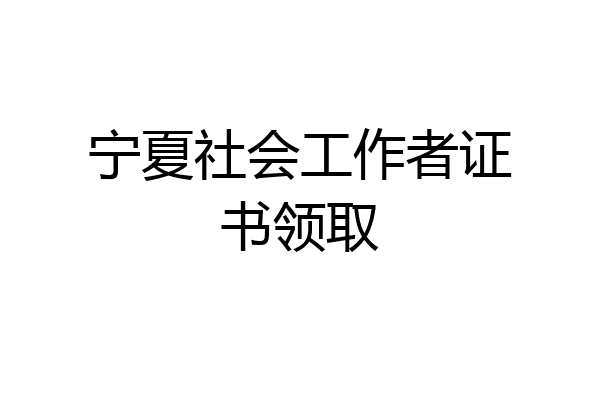 宁夏社会工作者证书领取