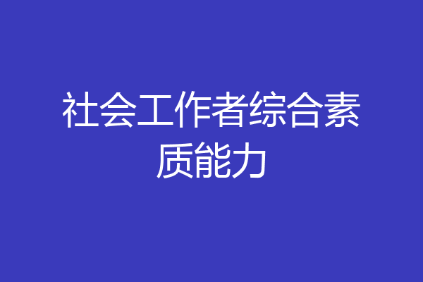 社会工作者综合素质能力