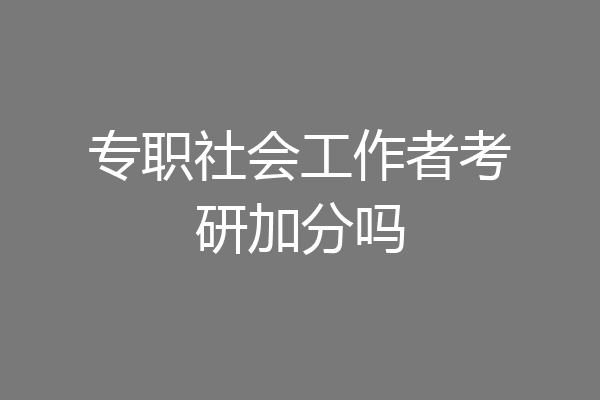 专职社会工作者考研加分吗