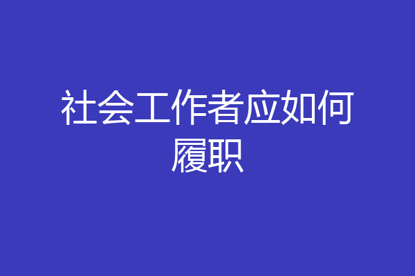 社会工作者应如何履职