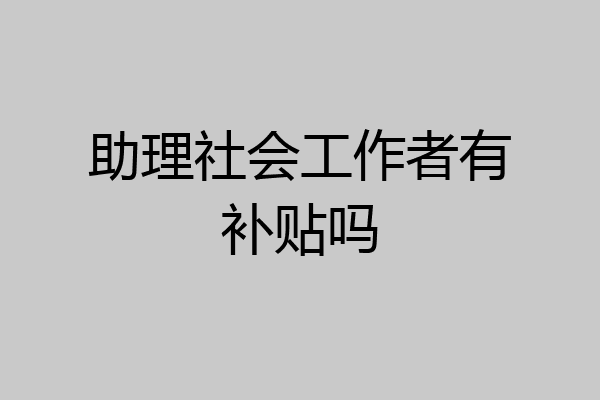 助理社会工作者有补贴吗