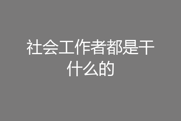社会工作者都是干什么的