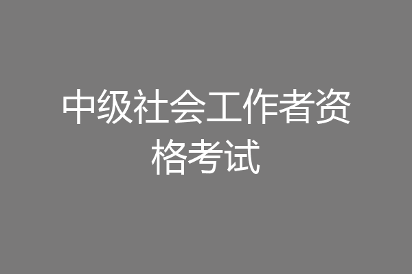 中级社会工作者资格考试