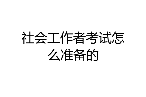 社会工作者考试怎么准备的