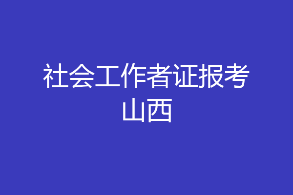 社会工作者证报考山西