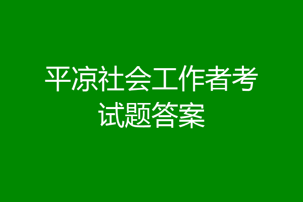 平凉社会工作者考试题答案