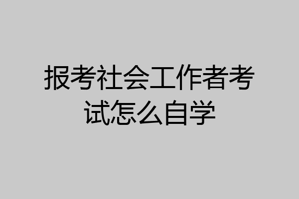 报考社会工作者考试怎么自学