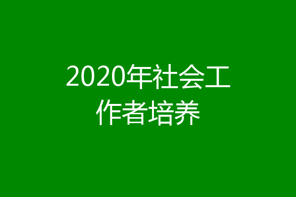 2020年社会工作者培养