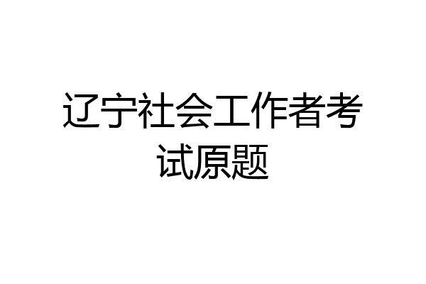 辽宁社会工作者考试原题