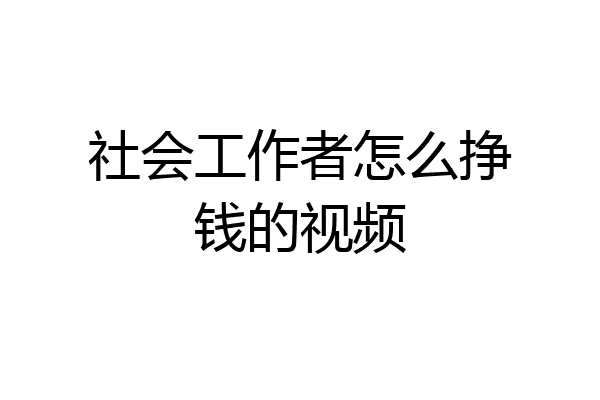 社会工作者怎么挣钱的视频