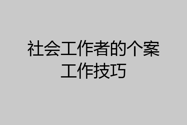 社会工作者的个案工作技巧
