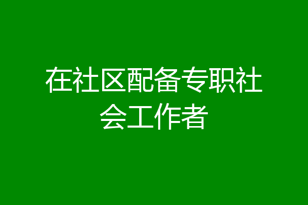 在社区配备专职社会工作者