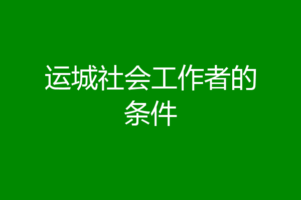 运城社会工作者的条件