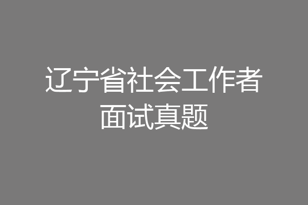 辽宁省社会工作者面试真题