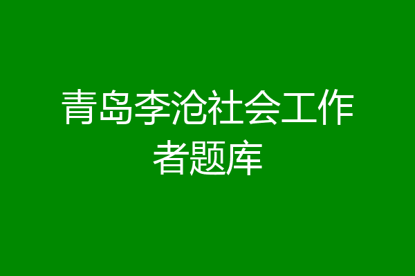 青岛李沧社会工作者题库