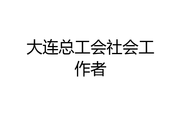 大连总工会社会工作者
