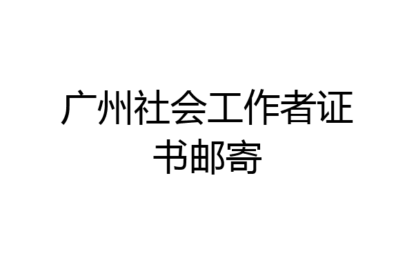 广州社会工作者证书邮寄